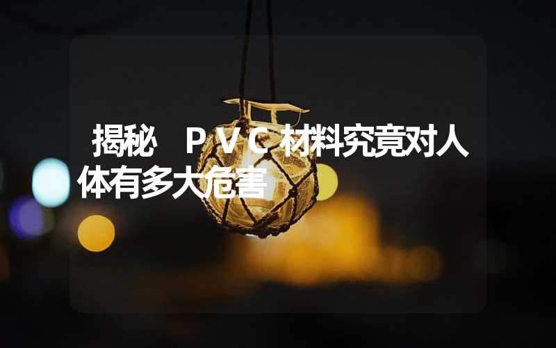 揭秘 PVC材料究竟对人体有多大危害